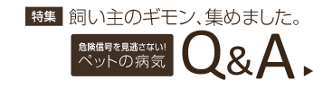 特集 飼い主のギモン、集めました。危険信号を見逃さい！ペットの病気Q&A